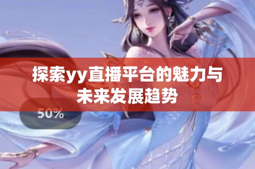 探索yy直播平台的魅力与未来发展趋势