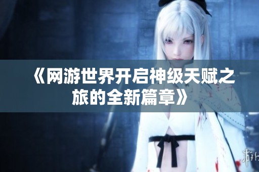 《网游世界开启神级天赋之旅的全新篇章》