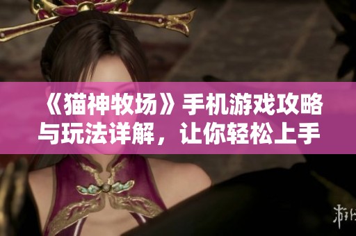 《猫神牧场》手机游戏攻略与玩法详解，让你轻松上手体验乐趣