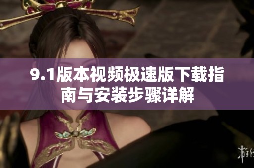 9.1版本视频极速版下载指南与安装步骤详解