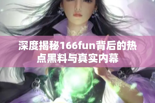 深度揭秘166fun背后的热点黑料与真实内幕