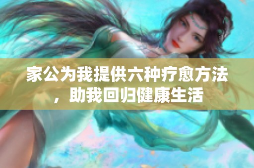 家公为我提供六种疗愈方法，助我回归健康生活