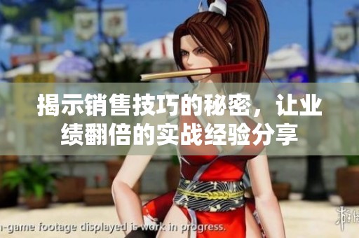 揭示销售技巧的秘密，让业绩翻倍的实战经验分享