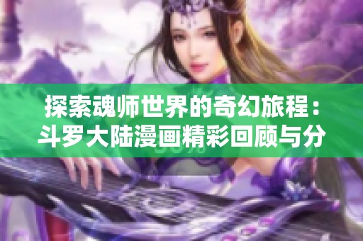 探索魂师世界的奇幻旅程：斗罗大陆漫画精彩回顾与分析
