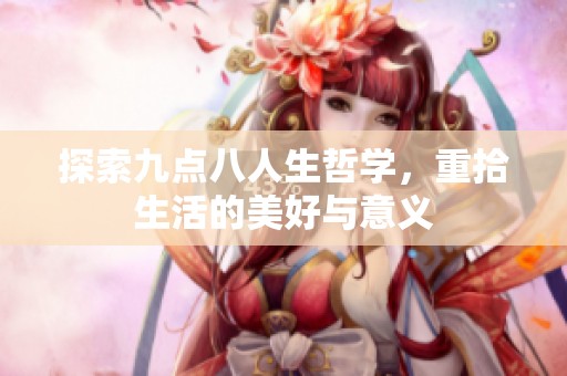 探索九点八人生哲学，重拾生活的美好与意义
