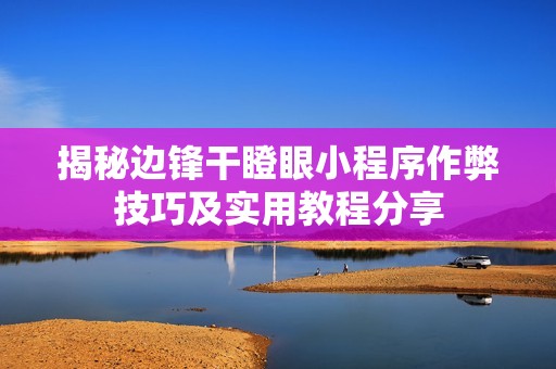 揭秘边锋干瞪眼小程序作弊技巧及实用教程分享