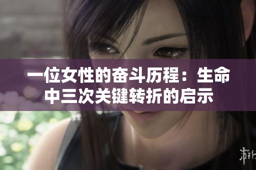 一位女性的奋斗历程：生命中三次关键转折的启示
