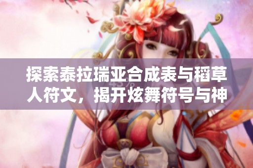 探索泰拉瑞亚合成表与稻草人符文，揭开炫舞符号与神雕侠侣2奇遇的秘密
