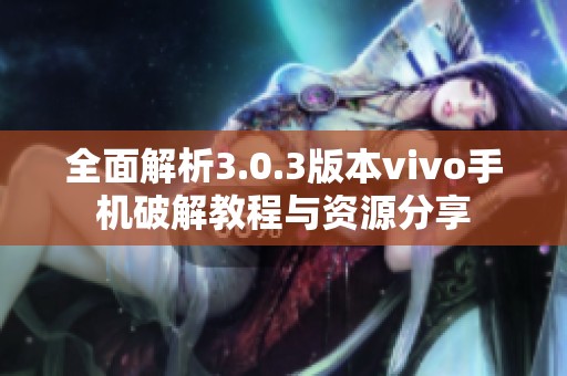 全面解析3.0.3版本vivo手机破解教程与资源分享