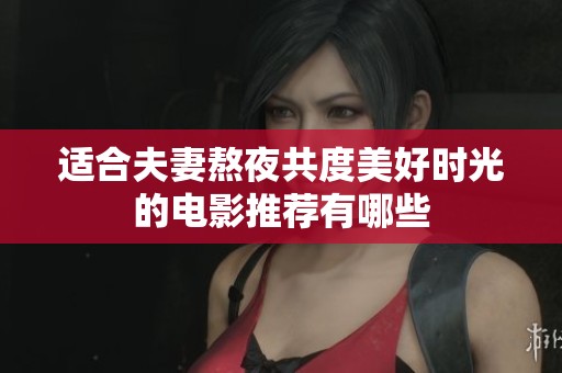 适合夫妻熬夜共度美好时光的电影推荐有哪些