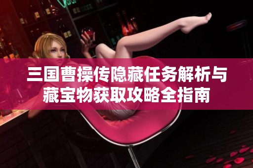 三国曹操传隐藏任务解析与藏宝物获取攻略全指南