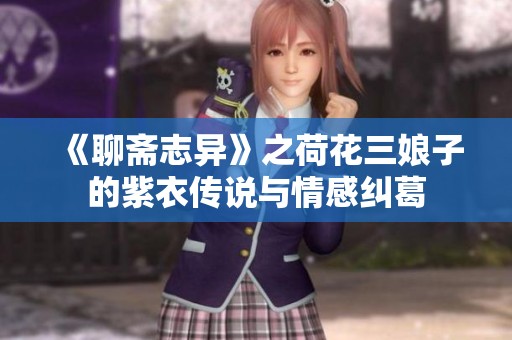 《聊斋志异》之荷花三娘子的紫衣传说与情感纠葛