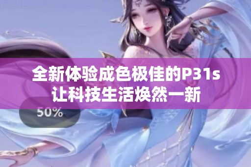 全新体验成色极佳的P31s让科技生活焕然一新