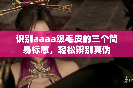 识别aaaa级毛皮的三个简易标志，轻松辨别真伪