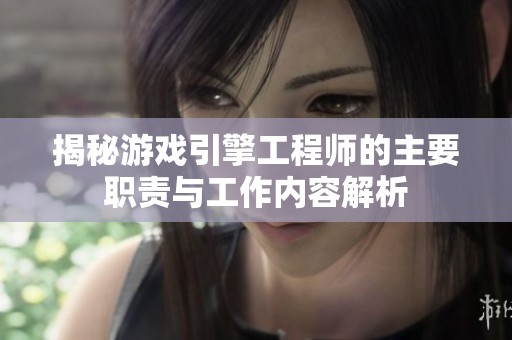 揭秘游戏引擎工程师的主要职责与工作内容解析