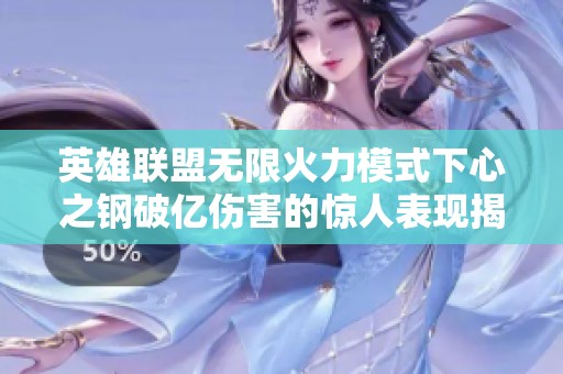 英雄联盟无限火力模式下心之钢破亿伤害的惊人表现揭秘