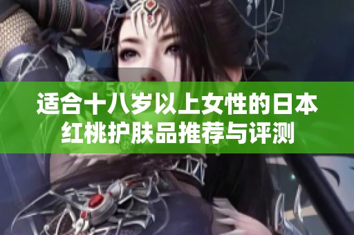 适合十八岁以上女性的日本红桃护肤品推荐与评测