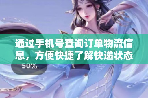 通过手机号查询订单物流信息，方便快捷了解快递状态