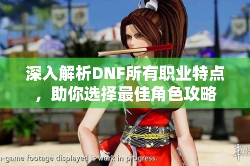 深入解析DNF所有职业特点，助你选择最佳角色攻略