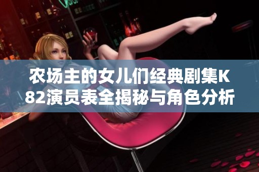 农场主的女儿们经典剧集K82演员表全揭秘与角色分析