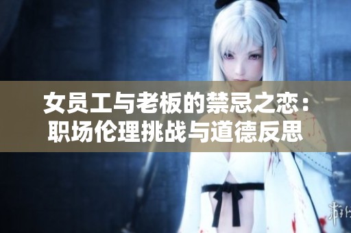女员工与老板的禁忌之恋：职场伦理挑战与道德反思