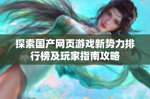 探索国产网页游戏新势力排行榜及玩家指南攻略