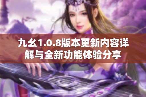 九幺1.0.8版本更新内容详解与全新功能体验分享