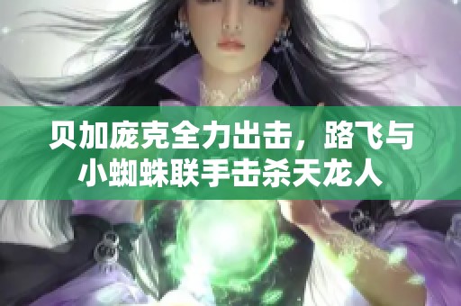 贝加庞克全力出击，路飞与小蜘蛛联手击杀天龙人