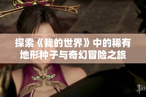 探索《我的世界》中的稀有地形种子与奇幻冒险之旅