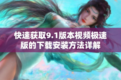快速获取9.1版本视频极速版的下载安装方法详解