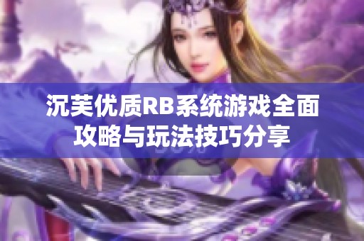 沉芙优质RB系统游戏全面攻略与玩法技巧分享