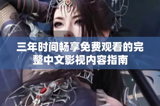 三年时间畅享免费观看的完整中文影视内容指南