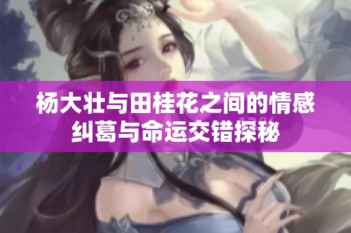 杨大壮与田桂花之间的情感纠葛与命运交错探秘