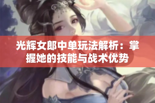 光辉女郎中单玩法解析：掌握她的技能与战术优势