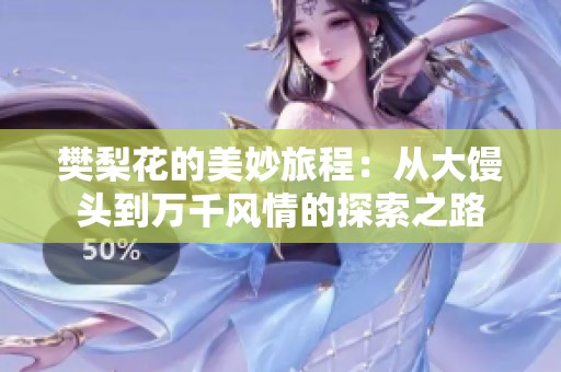 樊梨花的美妙旅程：从大馒头到万千风情的探索之路