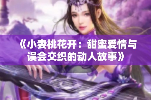 《小妻桃花开：甜蜜爱情与误会交织的动人故事》