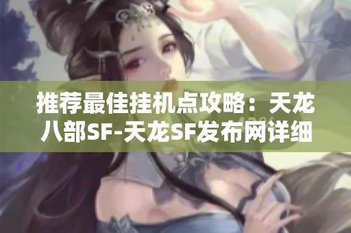 推荐最佳挂机点攻略：天龙八部SF-天龙SF发布网详细解析