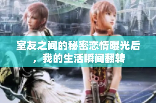室友之间的秘密恋情曝光后，我的生活瞬间翻转
