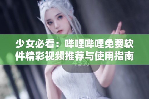 少女必看：哔哩哔哩免费软件精彩视频推荐与使用指南