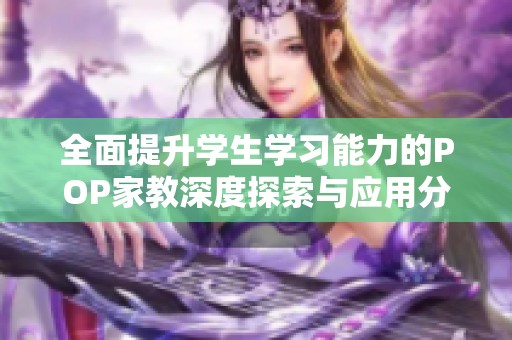 全面提升学生学习能力的POP家教深度探索与应用分析