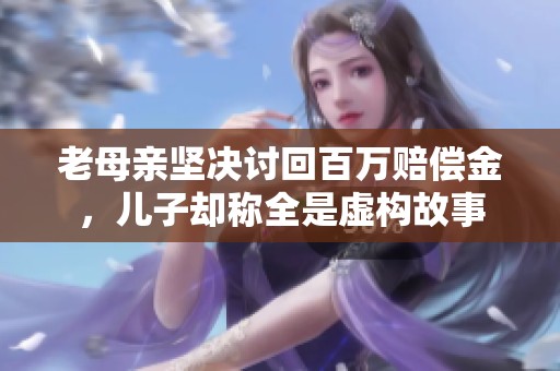 老母亲坚决讨回百万赔偿金，儿子却称全是虚构故事