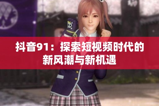 抖音91：探索短视频时代的新风潮与新机遇