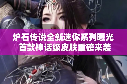 炉石传说全新迷你系列曝光 首款神话级皮肤重磅来袭
