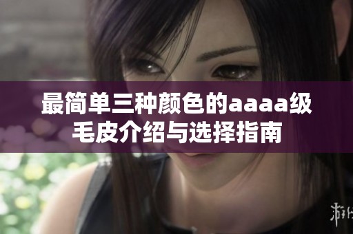 最简单三种颜色的aaaa级毛皮介绍与选择指南