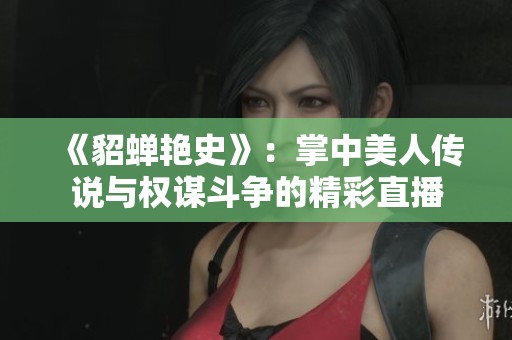 《貂蝉艳史》：掌中美人传说与权谋斗争的精彩直播