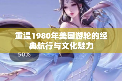 重温1980年美国游轮的经典航行与文化魅力