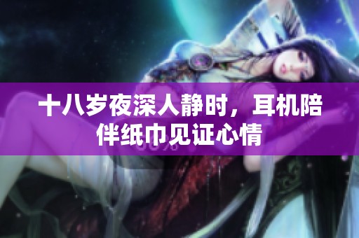 十八岁夜深人静时，耳机陪伴纸巾见证心情