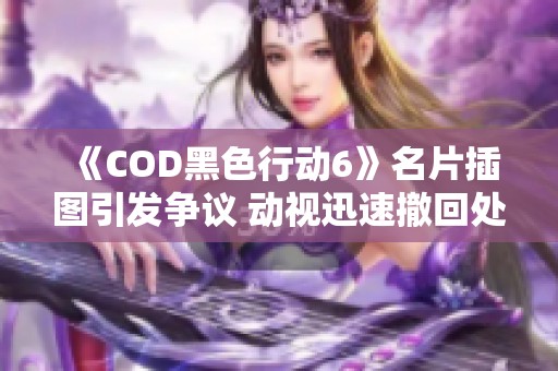 《COD黑色行动6》名片插图引发争议 动视迅速撤回处理
