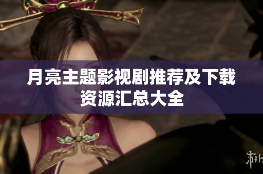月亮主题影视剧推荐及下载资源汇总大全