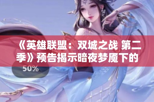 《英雄联盟：双城之战 第二季》预告揭示暗夜梦魇下的新篇章